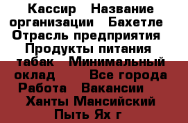 Кассир › Название организации ­ Бахетле › Отрасль предприятия ­ Продукты питания, табак › Минимальный оклад ­ 1 - Все города Работа » Вакансии   . Ханты-Мансийский,Пыть-Ях г.